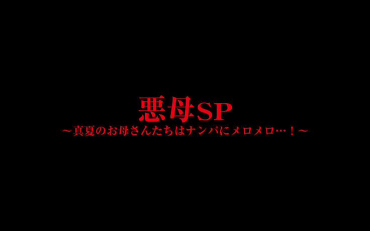 悪母SP～真夏のお母さんたちはナンパにメロメロ…！～