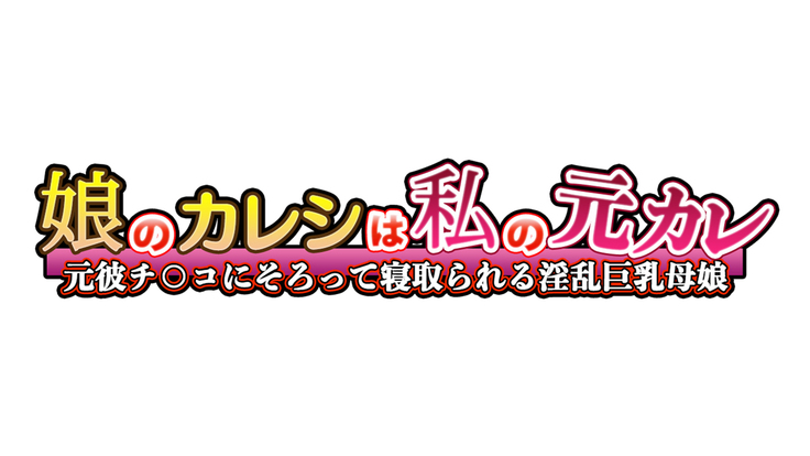 Musume no Kareshi wa Watashi no Motokare ~Motokare Chinko ni Sorotte Netorareru Inran Kyonyuu Oyako~