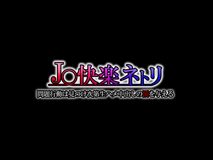 J○快楽ネトリ～問題行動は見つけ次第生ハメ中出しの罰を与える～