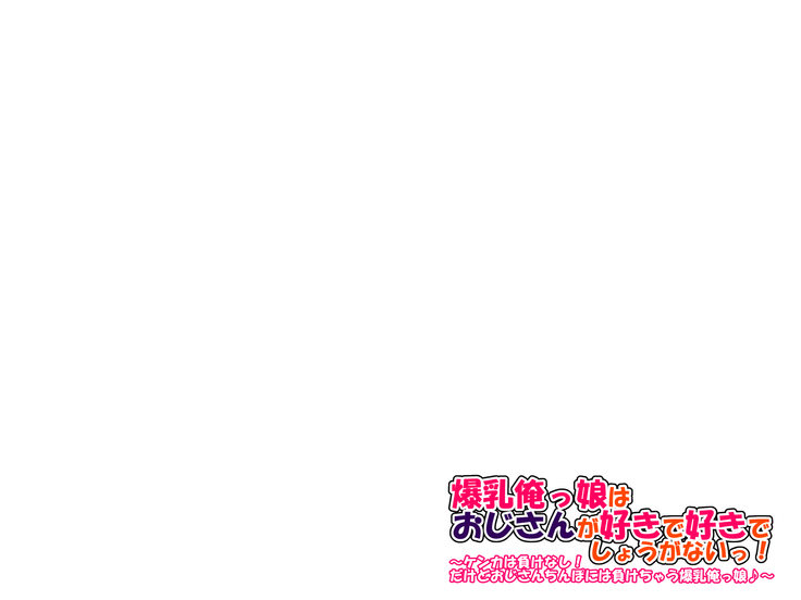 Bakunyuu Orekko wa Oji-san ga Suki de Suki de Shouganai! ~Kenka wa Make Nashi! Dakedo Oji-san Chinpo ni wa Makechau Bakunyuu Orekko~