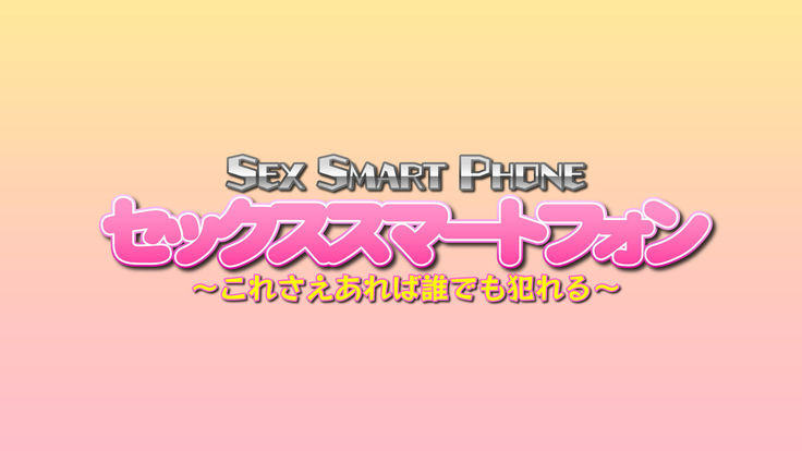 セックススマートフォン ～これさえあれば誰でも犯れる～